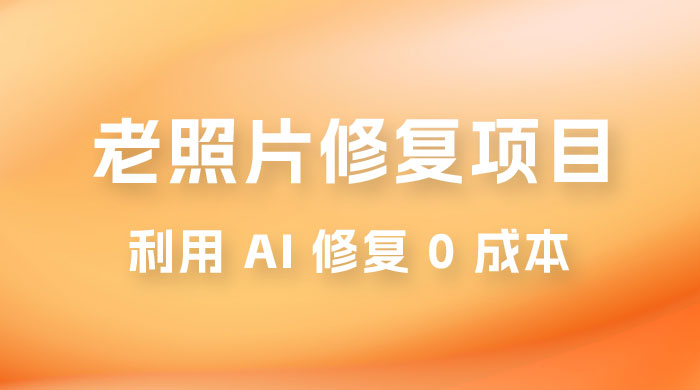 老照片修复项目玩法，利用 AI 修复，项目 0 成本，适合兼职副业