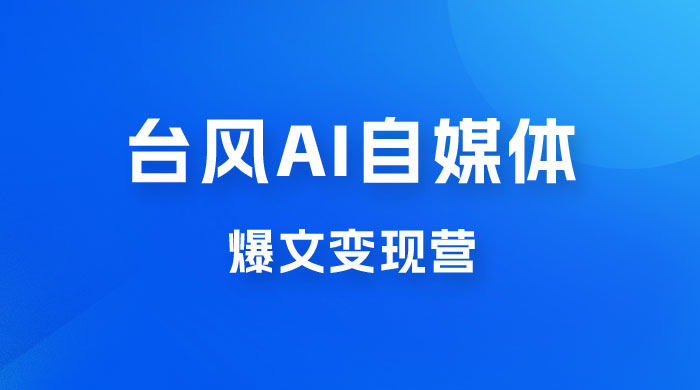 台风 AI 自媒体 · 爆文变现营，14天用 GPT 创作提效 10 倍（ 12 节课）