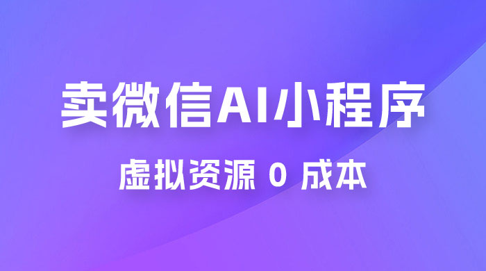 闲鱼卖微信 AI 小程序工具，虚拟资源 0 成本，一部手机即可操作