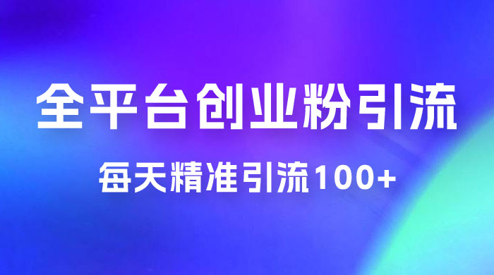 全平台创业粉引流法，每天精准引流创业粉100+