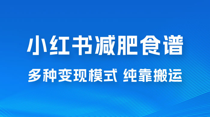 小红书减肥食谱赛道，多种变现模式作品纯靠搬运，轻松日入 1000+