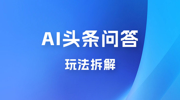 用 AI 做头条问答玩法拆解，选对赛道持续涨粉涨收益