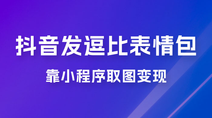 抖音发逗比表情包，靠小程序取图变现，无脑搬运，一天最高收益 3000+