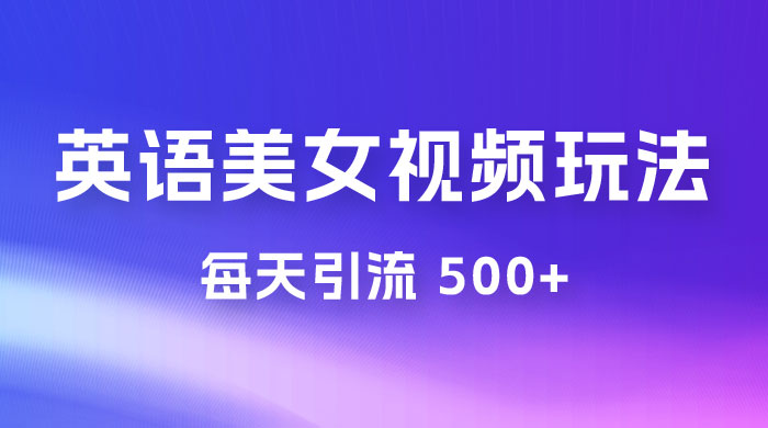 尤物计划学英语美女视频玩法拆解，每天引流 500+