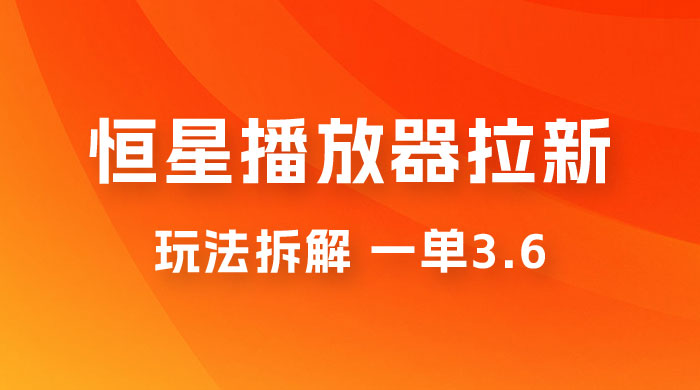 恒星播放器拉新项目拆解，一单3.6，新上线竞争小新手小白轻松日入 500+