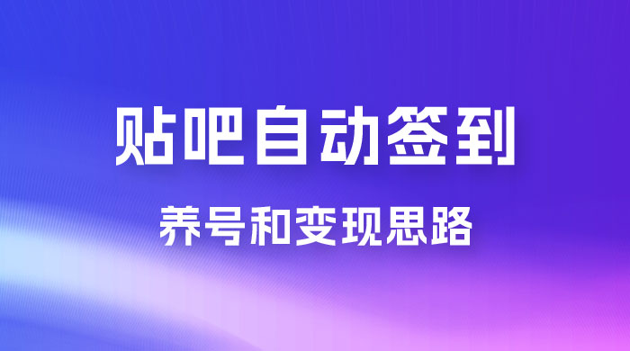 贴吧全自动签到养号，贴吧全自动签到养号和变现思路