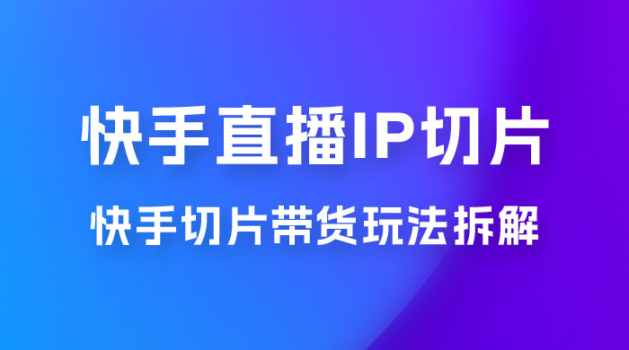 快手直播切片：快手 IP 切片带货项目拆解