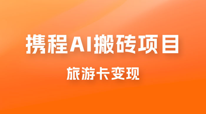 携程 AI 搬搬砖+旅游卡变现，单账号月收益保底 5000+，可矩阵