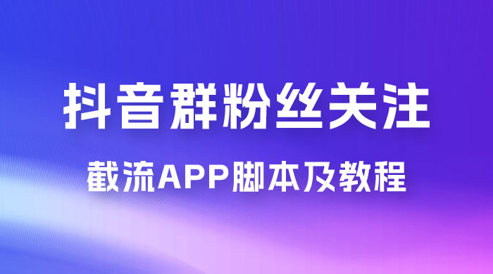 抖音群粉丝关注截流 App 脚本及教程