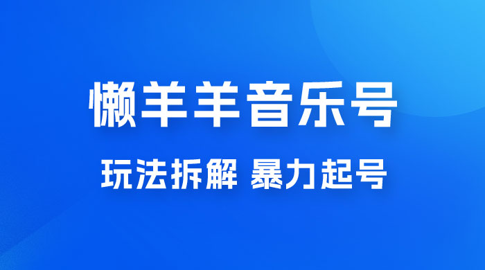 懒羊羊音乐号玩法拆解，暴力起号，小白也能月入过万