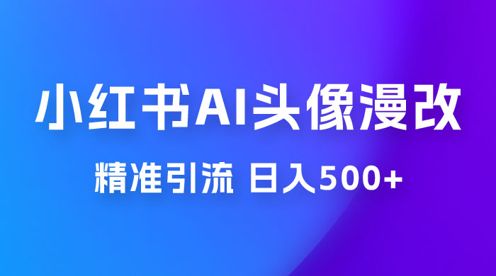 小红书 AI 头像漫改项目玩法拆解，吸引女大学生宝妈，每天 10 分钟发图片，最高日入 500+