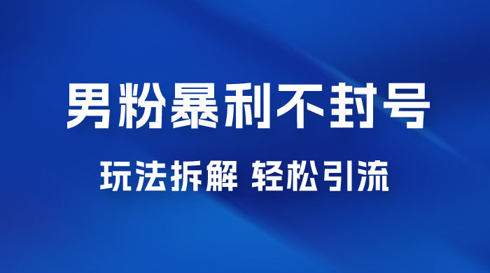 男粉暴利不封号玩法拆解，一单 99，日赚 1000+，轻轻松松，无门槛，小白即可入场