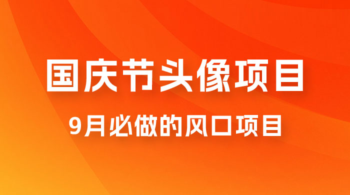 国庆节头像项目，9 月必做的风口项目，别人在你的视频下领取国庆头像就能挣钱