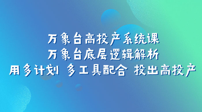 万象台高投产系统课：万象台底层逻辑解析 用多计划 多工具配合 投出高投产