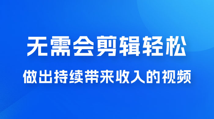 每天 15 分钟，无需会剪辑轻松做出持续带来收入的视频，小白也可以轻松上手