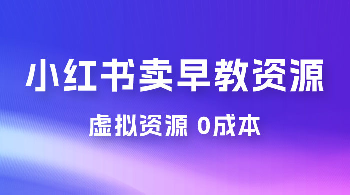 小红书卖早教资源变现，0 成本，一部手机单日变现 500+（附宝宝早教资料）