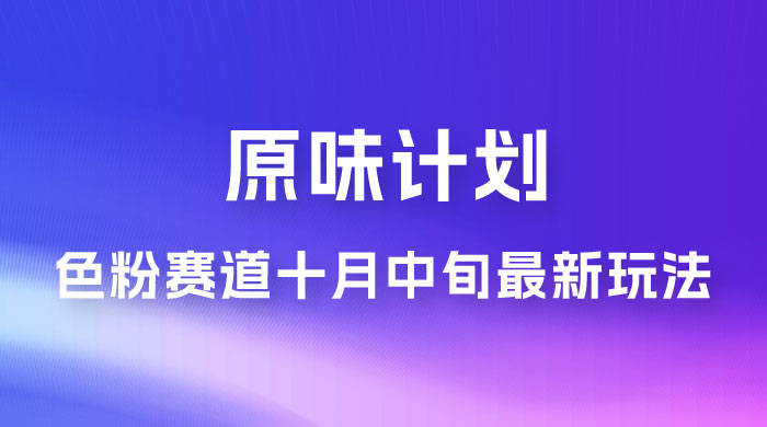 仅揭秘：原味计划，色粉赛道十月中旬最新玩法  弯道超车单天变现 700+ 小白轻松上手