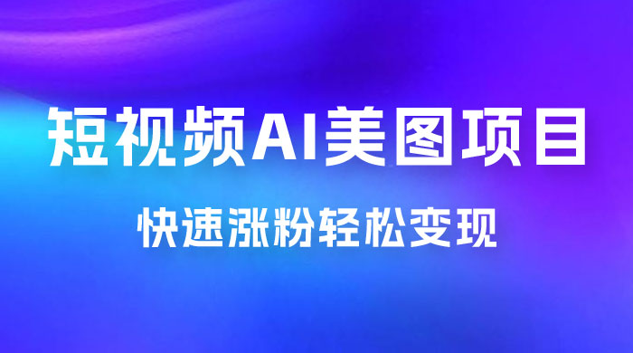 短视频 AI 美图项目，喂饭级教程，账号快速涨粉轻松变现