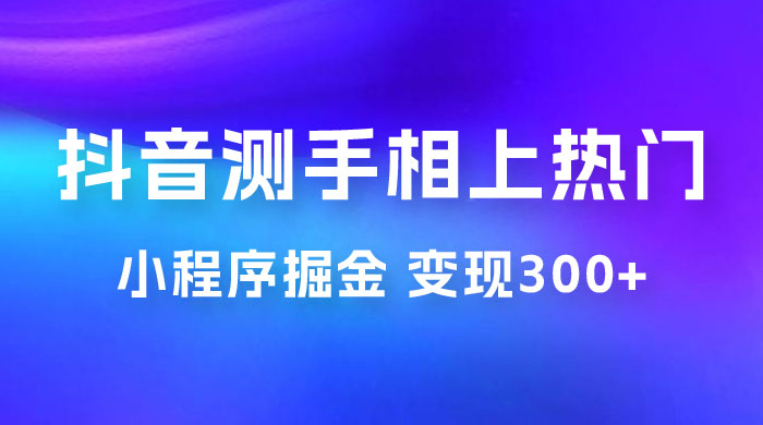 抖音小程序掘金：测手相上热门，当天见收益一小时变现 300+