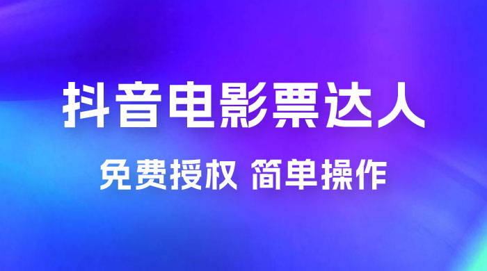 抖音电影票达人玩法拆解：免费授权，简单操作，购买就有收益