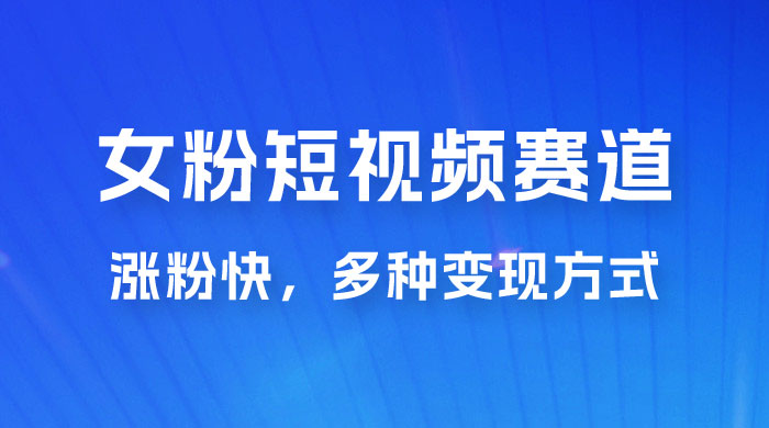 女性粉丝领域短视频赛道，操作简单只靠搬运，涨粉快，多种变现方式