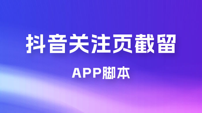 抖音关注页对标截留 App 脚本，精准引流创业粉