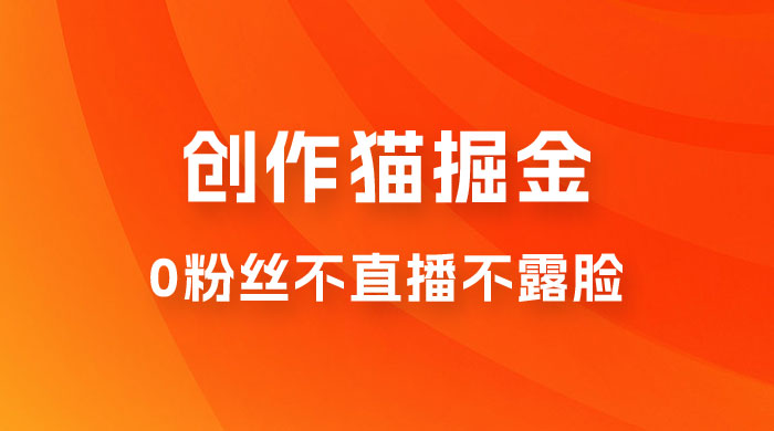 创作猫掘金，0 粉丝不直播不露脸，三种变现方式，日入 1000+，小白轻松上手，保姆级实操教程（附资料）