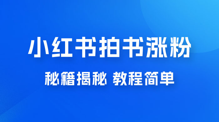 小红书拍书涨粉秘籍揭秘，教程简单，轻松月入过万，小白可做