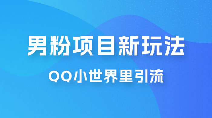 流量巨大的男粉项目新玩法，在 QQ 小世界里引流，一部手机即可操作