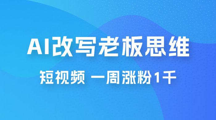 巧用 AI 改写老板思维语录做短视频，一周涨粉 1 千