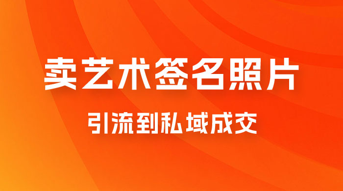 卖艺术签名照片，引流到私域成交，一单 19.9，一天轻松 200