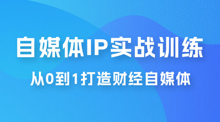 闰土·自媒体 IP 实战训练，从 0 到 1 打造财经自媒体，手把手帮你打通内容、引流、变现闭环