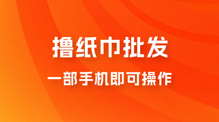 0.5 米撸纸巾批发，月入 6000 的躺赚项目，0 成本，一部手机即可操