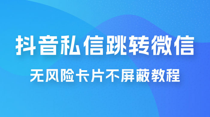 抖音私信一键跳转微信，无风险卡片不屏蔽教程