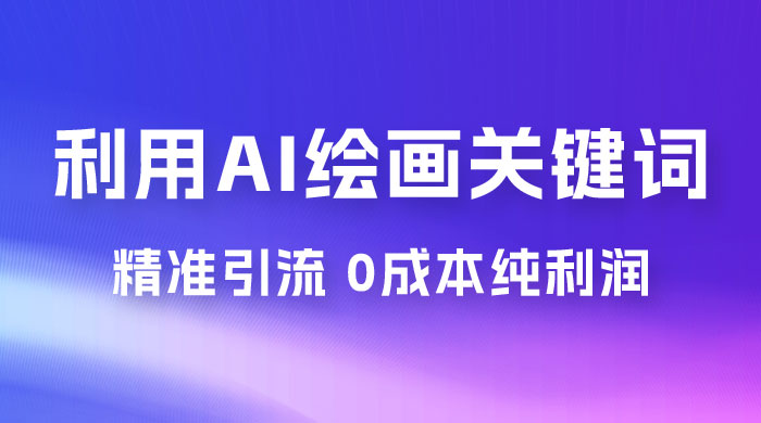 利用全套 AI 绘画关键词，精准引流，0成本纯利润，一部手机日入 500+ （附全套资料）