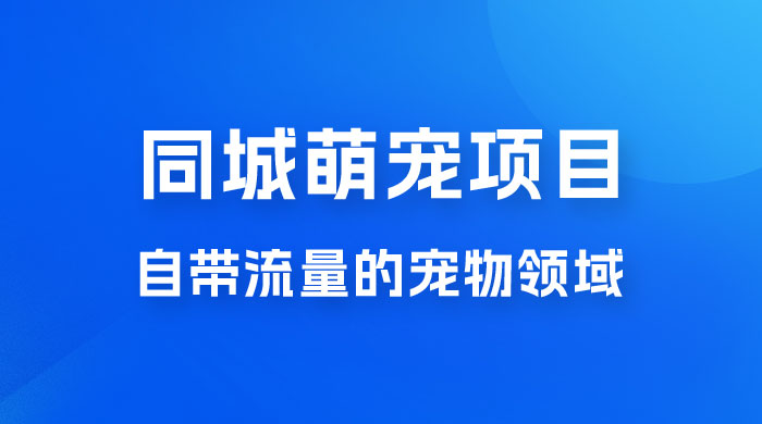 超级市场自带流量的宠物领域，同城萌宠项目冷门方法打破热门市场，小白轻松 600+