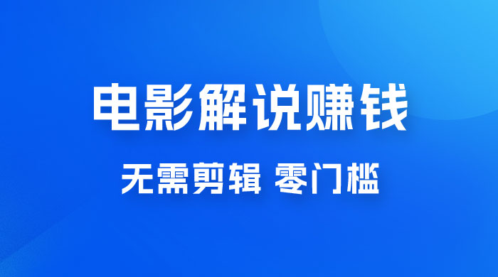 电影解说赚钱新玩法，无需剪辑，轻松收益 800+ 零门槛，人人可做