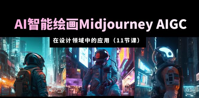 AI 智能绘画 Midjourney AIGC 在设计领域中的应用：从入门到精通「11节课」