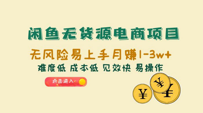 闲鱼无货源电商项目：无风险易上手月赚五位数，难度低、成本低、见效快、易操作