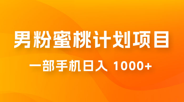 男粉蜜桃计划项目玩法拆解，一部手机日入 1000+ 有手就能操作