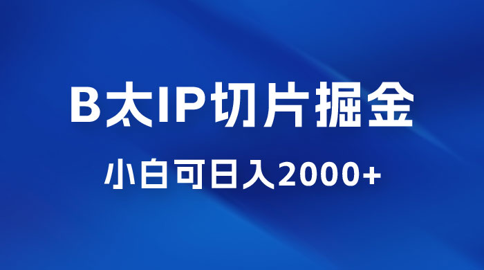 B 太 IP 直播切片掘金项目：五分钟一个作品，快速起号变现