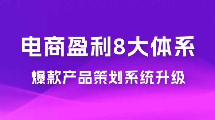 电商盈利 8 大体系  · 产品做强，爆款产品策划系统升级线上课，全盘布局更能实现利润突破