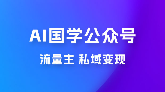 最新 AI 国学公众号玩法：流量主+私域变现，日入1000+