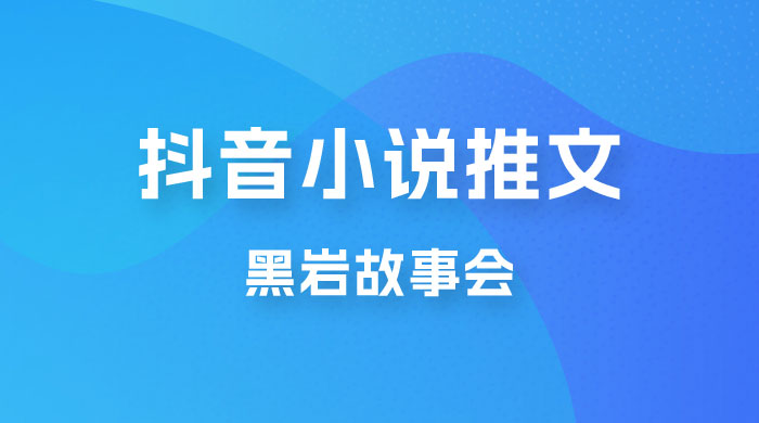 抖音小说推文项目玩法拆解，黑岩故事会，操作简单 0 门槛