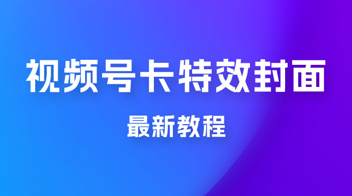 市面所谓 2999 最新教程，微信视频号新技术玩法 ，卡特效封面最新教程