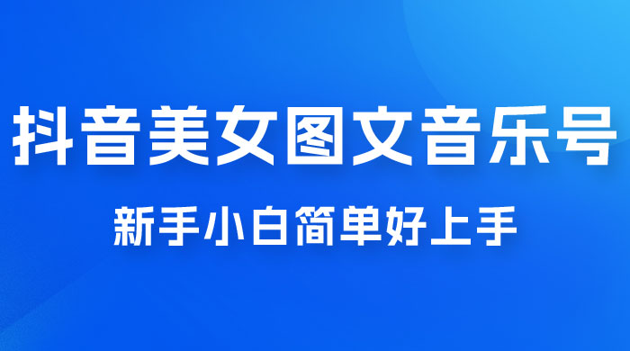 2023 抖音美女图文音乐号升级玩法，新手小白简单好上手，轻松日入 500+