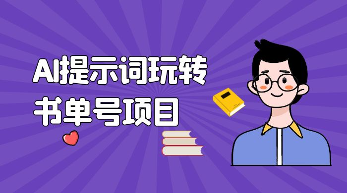 独家 AI 提示词玩转书单号项目，5 分钟轻松制作一条视频每天被动赚收益