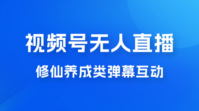 视频号无人直播修仙养成类弹幕互动，游戏玩法多，吸金能力强，自带流量加成