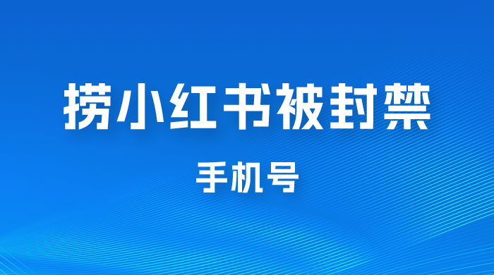 捞小红书被封禁手机号，小红书被封号禁言账号手机换绑