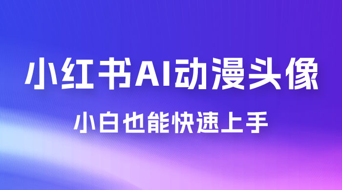 小红书 AI 动漫头像，小白也能快速上手